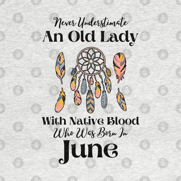 Never Underestimate An Old Lady With Native Blood Who Was Born In June by JustBeSatisfied